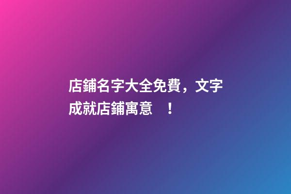 店鋪名字大全免費，文字成就店鋪寓意！